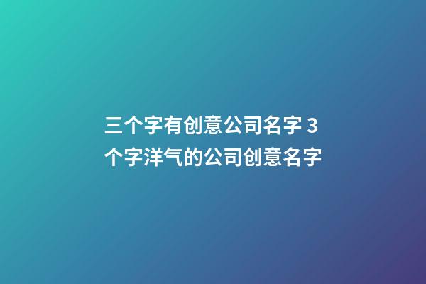 三个字有创意公司名字 3个字洋气的公司创意名字-第1张-公司起名-玄机派